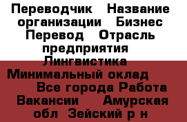 Переводчик › Название организации ­ Бизнес-Перевод › Отрасль предприятия ­ Лингвистика › Минимальный оклад ­ 30 000 - Все города Работа » Вакансии   . Амурская обл.,Зейский р-н